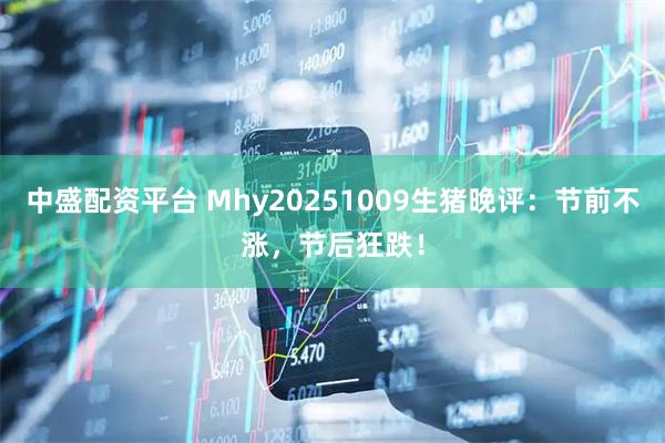 中盛配资平台 Mhy20251009生猪晚评:节前不涨,节后狂跌!