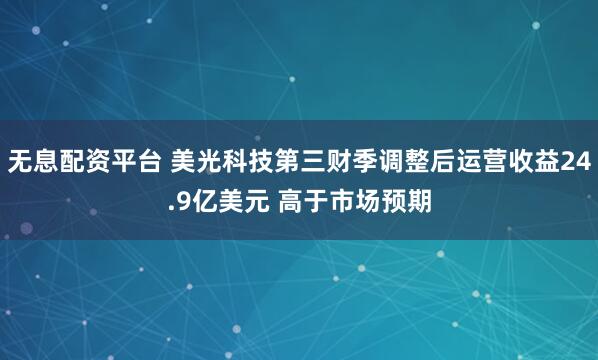 无息配资平台 美光科技第三财季调整后运营收益24.9亿美元 高于市场预期