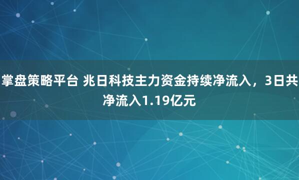 掌盘策略平台 兆日科技主力资金持续净流入，3日共净流入1.19亿元