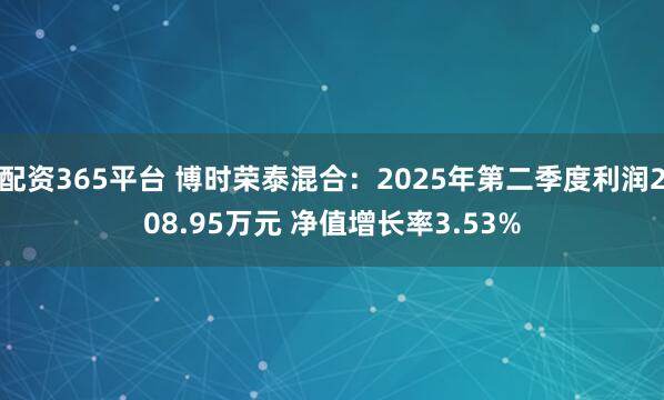配资365平台 博时荣泰混合:2025年第二季度利润208.95万元 净值增长率3.53%