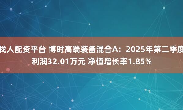 找人配资平台 博时高端装备混合A:2025年第二季度利润32.01万元 净值增长率1.85%