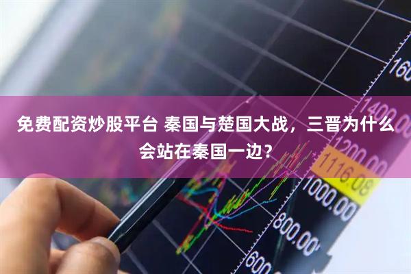 免费配资炒股平台 秦国与楚国大战，三晋为什么会站在秦国一边？