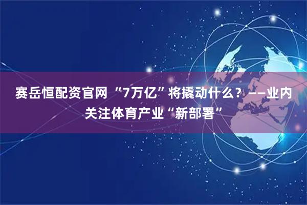 赛岳恒配资官网 “7万亿”将撬动什么？——业内关注体育产业“新部署”