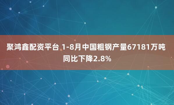 聚鸿鑫配资平台 1-8月中国粗钢产量67181万吨 同比下降2.8%