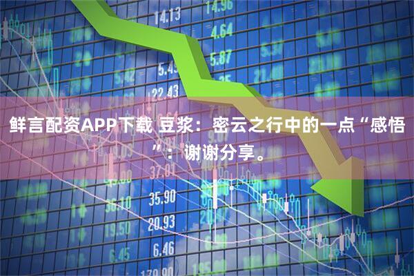 鲜言配资APP下载 豆浆：密云之行中的一点“感悟”：谢谢分享。
