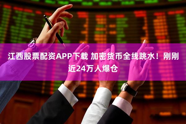 江西股票配资APP下载 加密货币全线跳水！刚刚近24万人爆仓