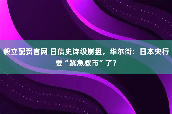 毅立配资官网 日债史诗级崩盘，华尔街：日本央行要“紧急救市”了？
