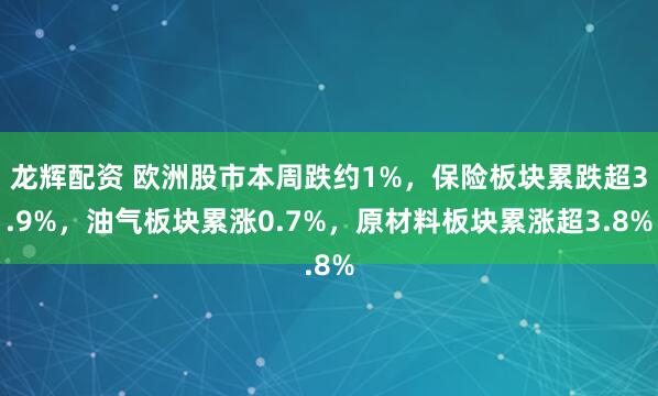 龙辉配资 欧洲股市本周跌约1%，保险板块累跌超3.9%，油气板块累涨0.7%，原材料板块累涨超3.8%