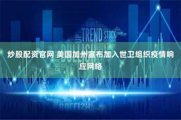炒股配资官网 美国加州宣布加入世卫组织疫情响应网络