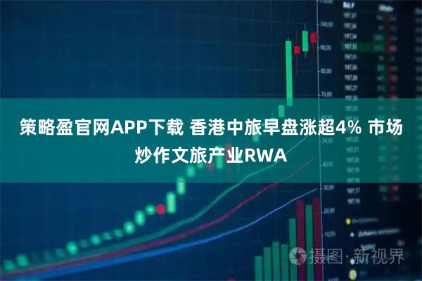 策略盈官网APP下载 香港中旅早盘涨超4% 市场炒作文旅产业RWA
