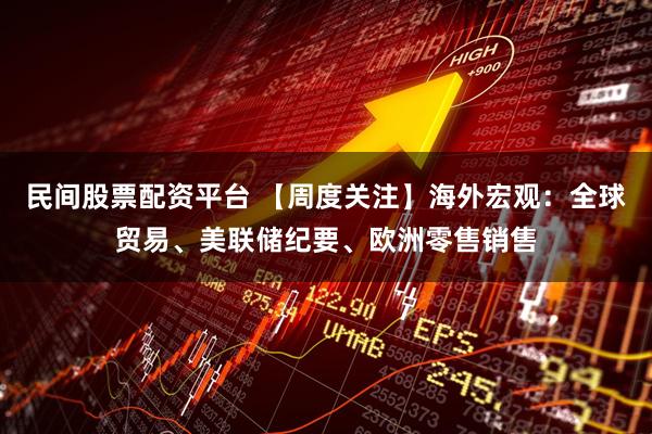 民间股票配资平台 【周度关注】海外宏观：全球贸易、美联储纪要、欧洲零售销售