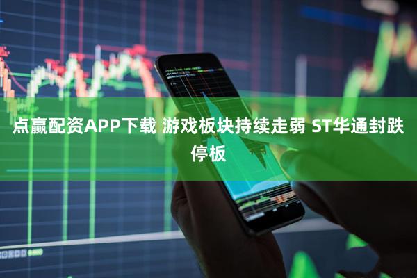 点赢配资APP下载 游戏板块持续走弱 ST华通封跌停板