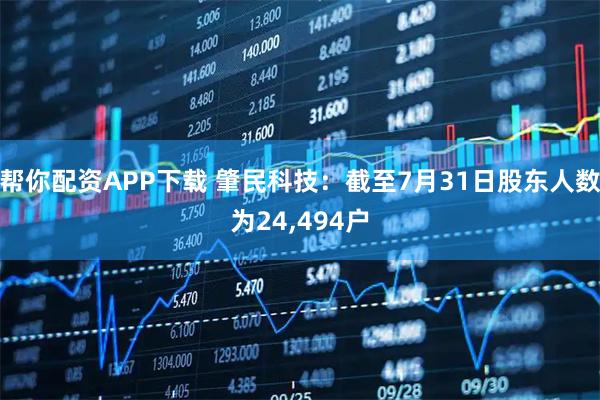 帮你配资APP下载 肇民科技：截至7月31日股东人数为24,494户
