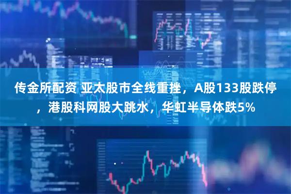 传金所配资 亚太股市全线重挫，A股133股跌停，港股科网股大跳水，华虹半导体跌5%