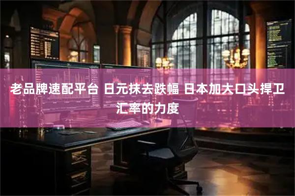 老品牌速配平台 日元抹去跌幅 日本加大口头捍卫汇率的力度